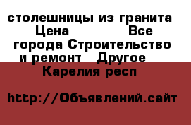 столешницы из гранита › Цена ­ 17 000 - Все города Строительство и ремонт » Другое   . Карелия респ.